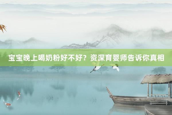 宝宝晚上喝奶粉好不好？资深育婴师告诉你真相
