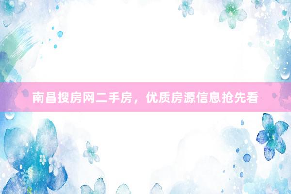 南昌搜房网二手房，优质房源信息抢先看