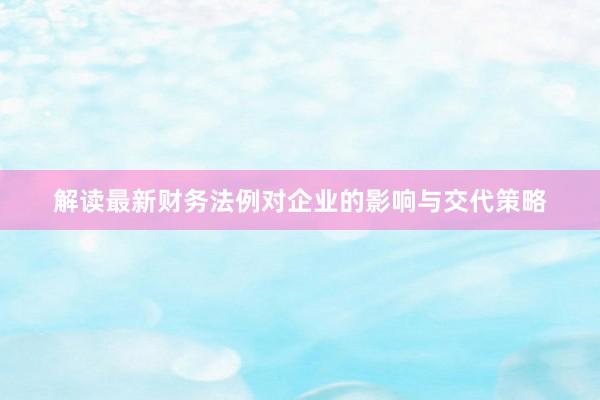 解读最新财务法例对企业的影响与交代策略