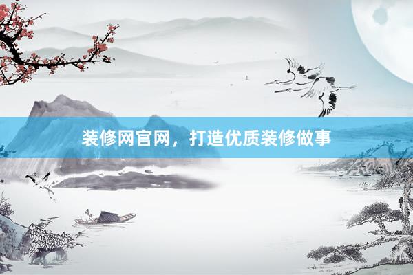 装修网官网，打造优质装修做事