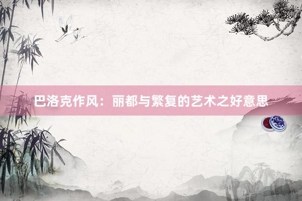 巴洛克作风：丽都与繁复的艺术之好意思