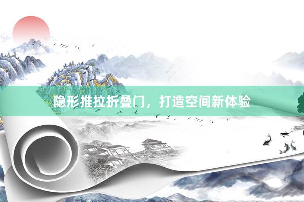 隐形推拉折叠门，打造空间新体验