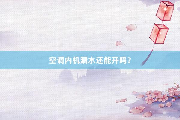 空调内机漏水还能开吗？