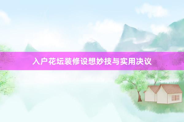 入户花坛装修设想妙技与实用决议