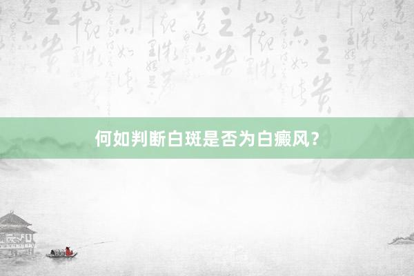 何如判断白斑是否为白癜风？