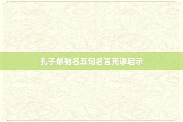 孔子最驰名五句名言荒谬启示