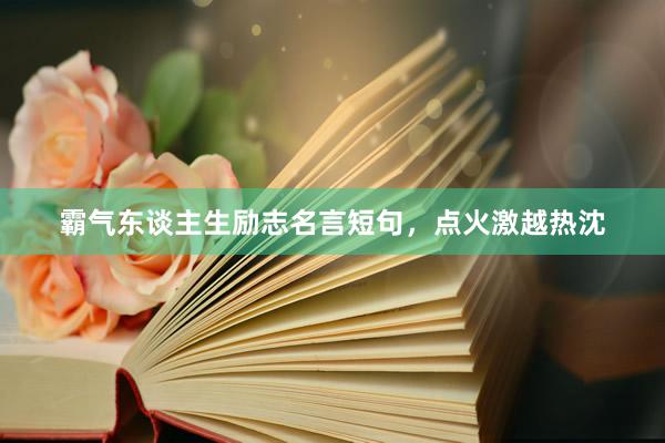 霸气东谈主生励志名言短句，点火激越热沈