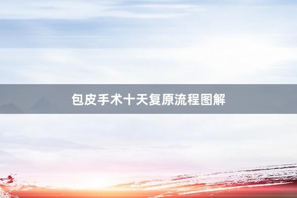 包皮手术十天复原流程图解
