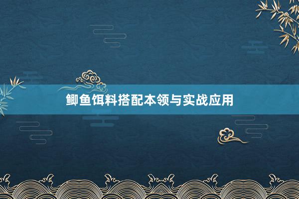 鲫鱼饵料搭配本领与实战应用